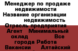 Менеджер по продаже недвижимости › Название организации ­ Realt-PRO недвижимость › Отрасль предприятия ­ Агент › Минимальный оклад ­ 200 000 - Все города Работа » Вакансии   . Алтайский край,Алейск г.